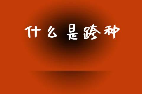 什么是跨种_https://www.fansifence.com_中国国际期货_第1张