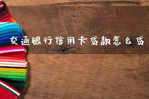 交通银行信用卡贷款怎么贷_https://www.fansifence.com_国际期货行情_第1张