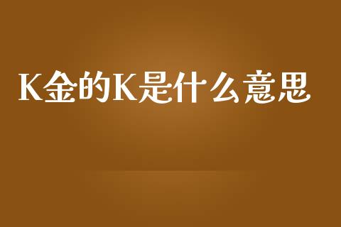 K金的K是什么意思_https://www.fansifence.com_国际期货行情_第1张