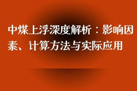中煤上浮深度解析：影响因素、计算方法与实际应用_https://www.fansifence.com_中国国际期货_第1张