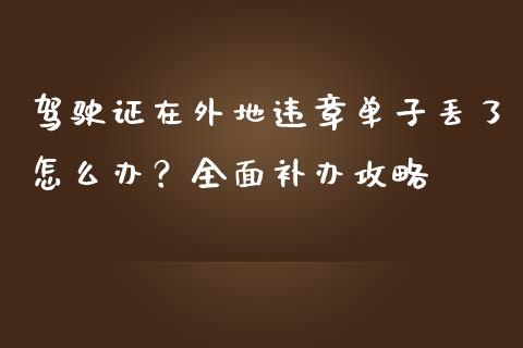驾驶证在外地违章单子丢了怎么办?全面补办攻略_中国国际期货_第1张_国际期货_中国国际期货_恒指交易时间_国际期货行情 驾驶证在外地违章单子丢了怎么办?全面补办攻略_https://www.fansifence.com_中国国际期货_第1张