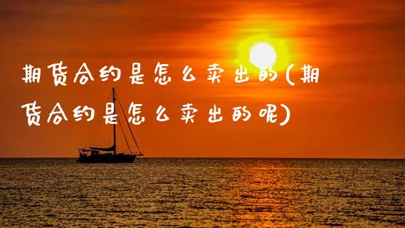期货合约是怎么卖出的(期货合约是怎么卖出的呢)_https://www.fansifence.com_中国国际期货_第1张