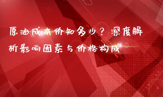 原油成本价知多少？深度解析影响因素与价格构成_https://www.fansifence.com_中国国际期货_第1张
