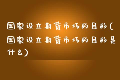 国家设立期货市场的目的(国家设立期货市场的目的是什么)_https://www.fansifence.com_国际期货行情_第1张