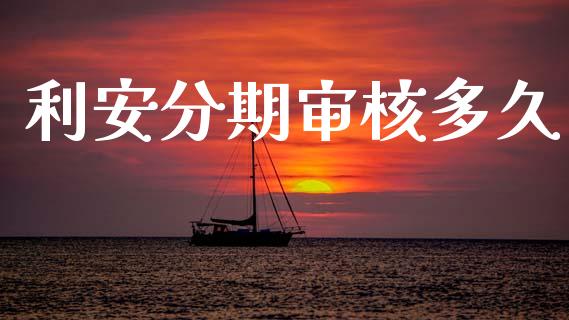 利安分期审核多久_https://www.fansifence.com_国际期货_第1张