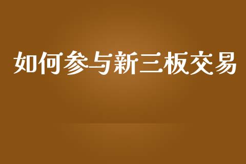 如何参与新三板交易_https://www.fansifence.com_恒指交易时间_第1张