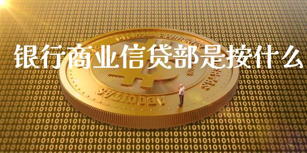 银行商业信贷部是按什么_https://www.fansifence.com_中国国际期货_第1张