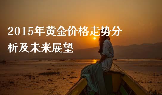 2015年黄金价格走势分析及未来展望_https://www.fansifence.com_中国国际期货_第1张