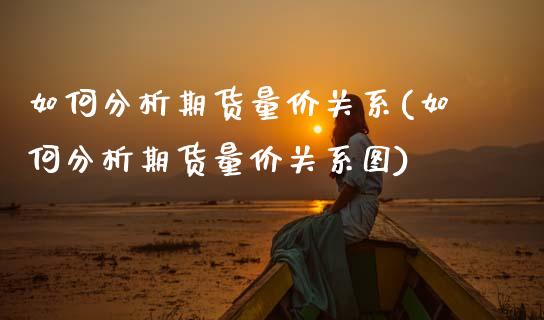 如何分析期货量价关系(如何分析期货量价关系图)_https://www.fansifence.com_恒指交易时间_第1张