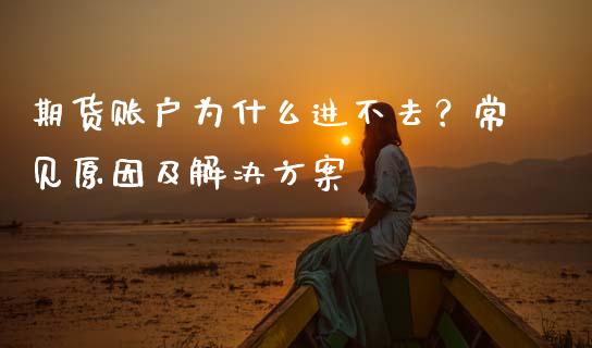 期货账户为什么进不去？常见原因及解决方案_https://www.fansifence.com_国际期货_第1张