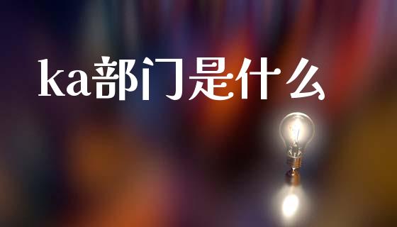 ka部门是什么_https://www.fansifence.com_国际期货行情_第1张
