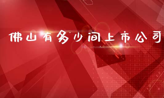 佛山有多少间上市公司_https://www.fansifence.com_中国国际期货_第1张