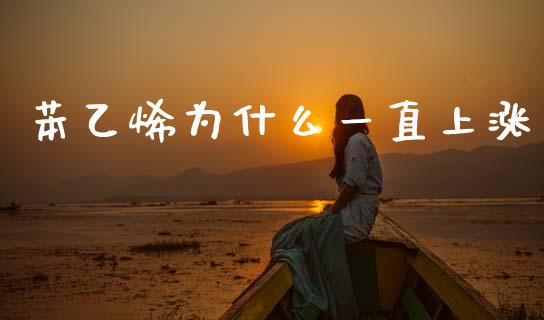 苯乙烯为什么一直上涨_https://www.fansifence.com_国际期货_第1张