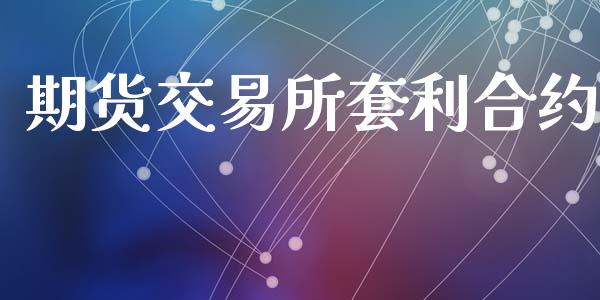期货交易所套利合约_https://www.fansifence.com_中国国际期货_第1张