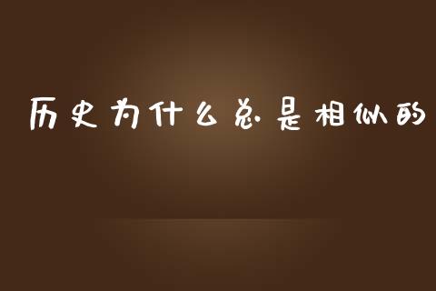 历史为什么总是相似的_https://www.fansifence.com_国际期货行情_第1张