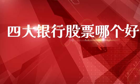 四大银行股票哪个好_https://www.fansifence.com_中国国际期货_第1张