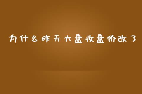 为什么昨天大盘收盘价改了_https://www.fansifence.com_国际期货_第1张