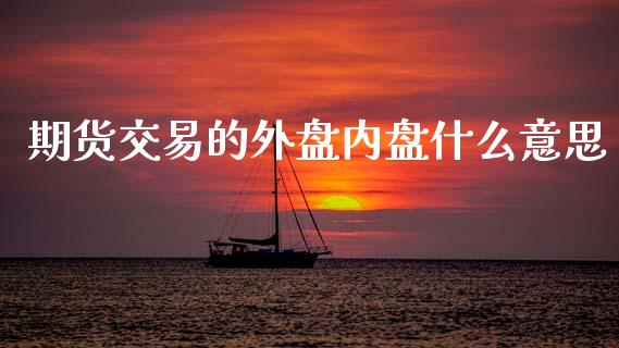 期货交易的外盘内盘什么意思_https://www.fansifence.com_国际期货行情_第1张