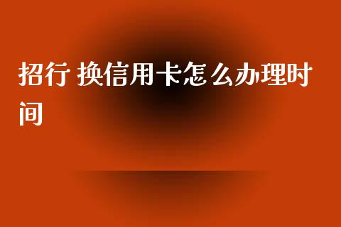 招行 换信用卡怎么办理时间_https://www.fansifence.com_国际期货_第1张