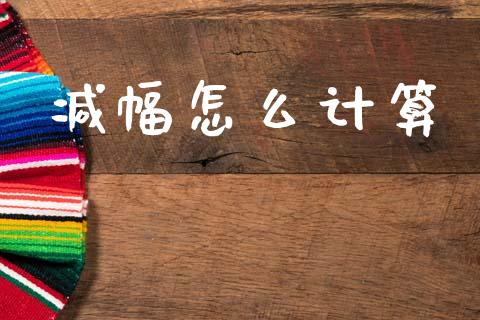 减幅怎么计算_https://www.fansifence.com_国际期货行情_第1张