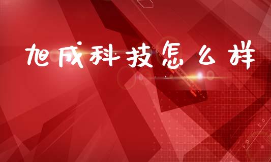 旭成科技怎么样_https://www.fansifence.com_国际期货行情_第1张