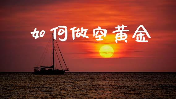 如何做空黄金_https://www.fansifence.com_国际期货_第1张