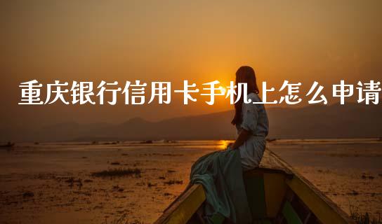 重庆银行信用卡手机上怎么申请_https://www.fansifence.com_国际期货行情_第1张