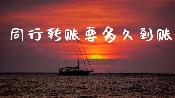同行转账要多久到账_https://www.fansifence.com_国际期货行情_第1张
