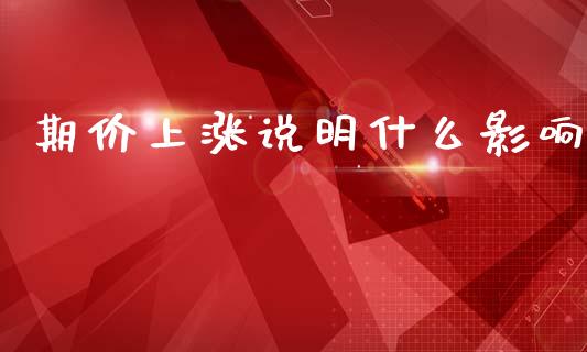 期价上涨说明什么影响_国际期货_第1张_国际期货_中国国际期货_恒指交易时间_国际期货行情 期价上涨说明什么影响_https://www.fansifence.com_国际期货_第1张