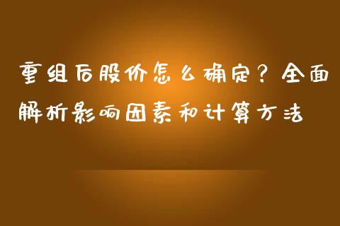 重组后股价怎么确定？全面解析影响因素和计算方法_https://www.fansifence.com_国际期货_第1张