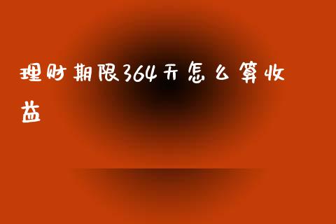理财期限364天怎么算收益_https://www.fansifence.com_恒指交易时间_第1张
