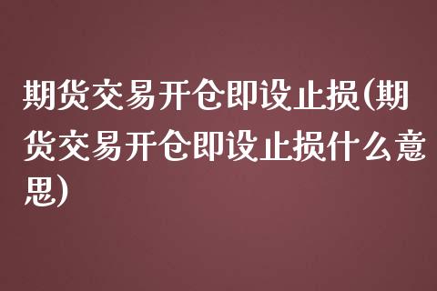 期货交易开仓即设止损(期货交易开仓即设止损什么意思)_https://www.fansifence.com_中国国际期货_第1张