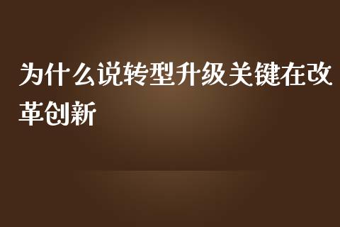 为什么说转型升级关键在改革创新_https://www.fansifence.com_中国国际期货_第1张
