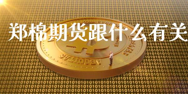 郑棉期货跟什么有关_https://www.fansifence.com_中国国际期货_第1张