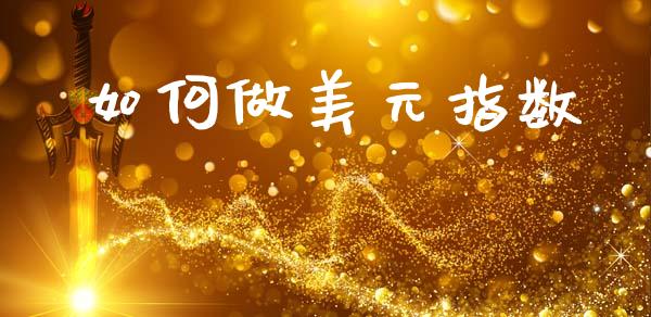 如何做美元指数_https://www.fansifence.com_国际期货_第1张