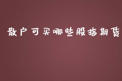 散户可买哪些股指期货_https://www.fansifence.com_中国国际期货_第1张