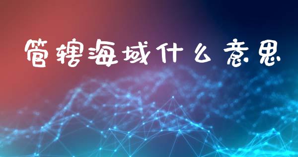 管辖海域什么意思_https://www.fansifence.com_国际期货行情_第1张