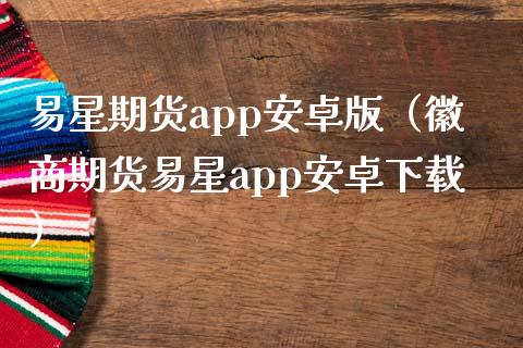 易星期货app安卓版（徽商期货易星app安卓下载）_https://www.fansifence.com_国际期货行情_第1张
