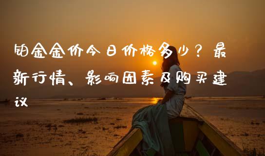 铂金金价今日价格多少？最新行情、影响因素及购买建议_https://www.fansifence.com_国际期货_第1张