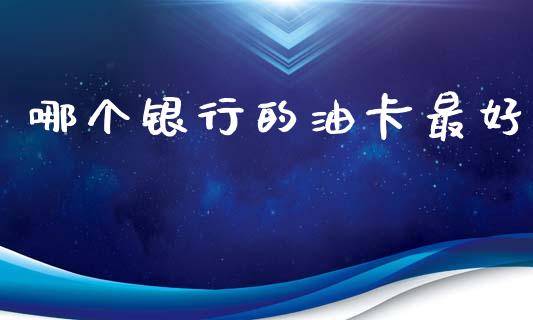 哪个银行的油卡最好_https://www.fansifence.com_恒指交易时间_第1张