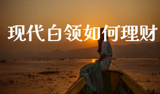 现代白领如何理财_https://www.fansifence.com_国际期货行情_第1张