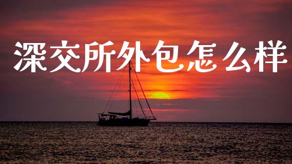 深交所外包怎么样_https://www.fansifence.com_恒指交易时间_第1张