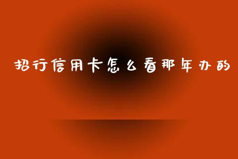 招行信用卡怎么看那年办的_https://www.fansifence.com_国际期货行情_第1张