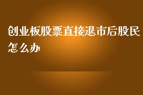 创业板股票直接退市后股民怎么办_https://www.fansifence.com_恒指交易时间_第1张