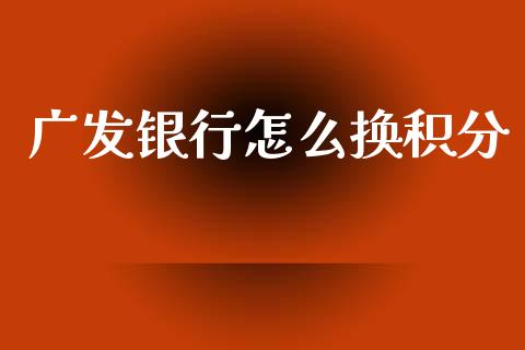广发银行怎么换积分_https://www.fansifence.com_恒指交易时间_第1张