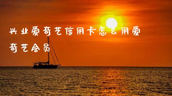 兴业爱奇艺信用卡怎么用爱奇艺会员_https://www.fansifence.com_恒指交易时间_第1张