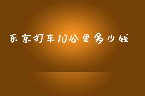 东京打车10公里多少钱_https://www.fansifence.com_国际期货行情_第1张