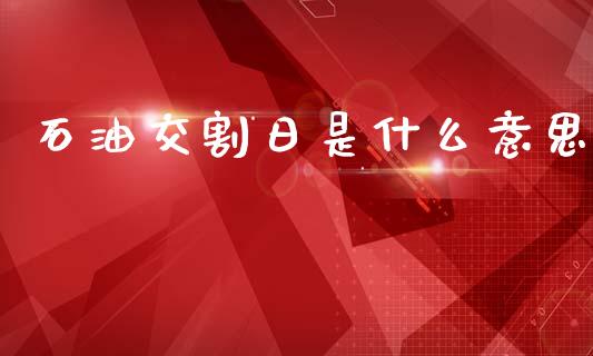 石油交割日是什么意思_https://www.fansifence.com_恒指交易时间_第1张
