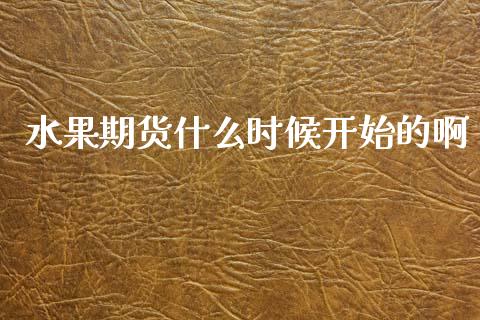 水果期货什么时候开始的啊_https://www.fansifence.com_恒指交易时间_第1张