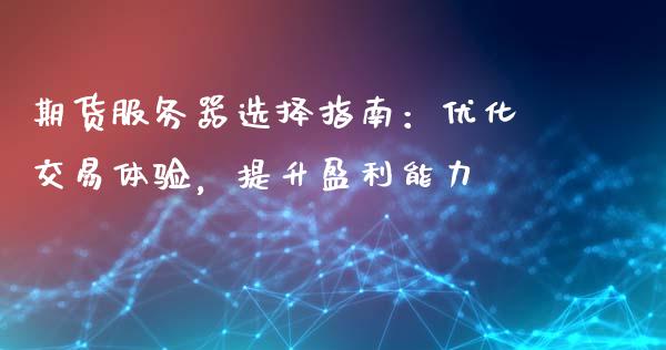 期货服务器选择指南：优化交易体验，提升盈利能力_https://www.fansifence.com_国际期货行情_第1张